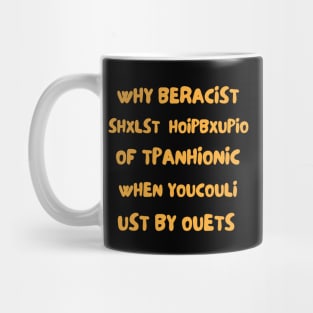 Why beracist shxlst hoipbxupio of tpanhionic when youcouli ust by ouets Mug